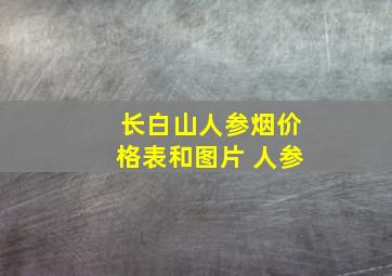 长白山人参烟价格表和图片 人参